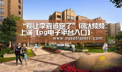 “别让李嘉诚跑了”何以频频上演【pg电子平台入口】(图2) pg电子平台入口官网
