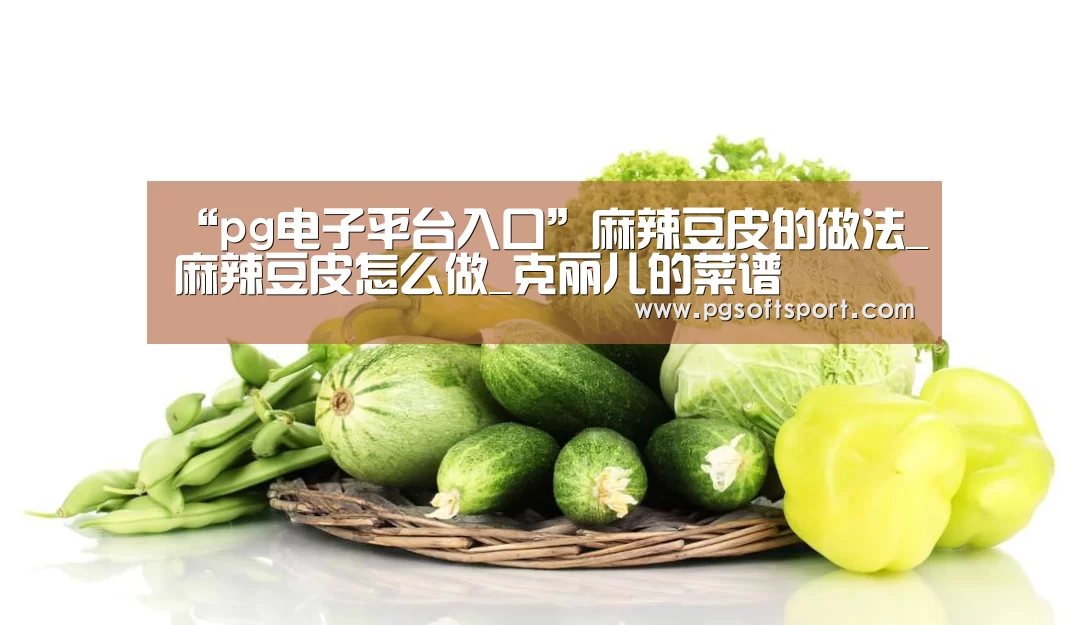 “pg电子平台入口”麻辣豆皮的做法_麻辣豆皮怎么做_克丽儿的菜谱(图3) “pg电子平台入口”麻辣豆皮的做法_麻辣豆皮怎么做_克丽儿的菜谱(图3)