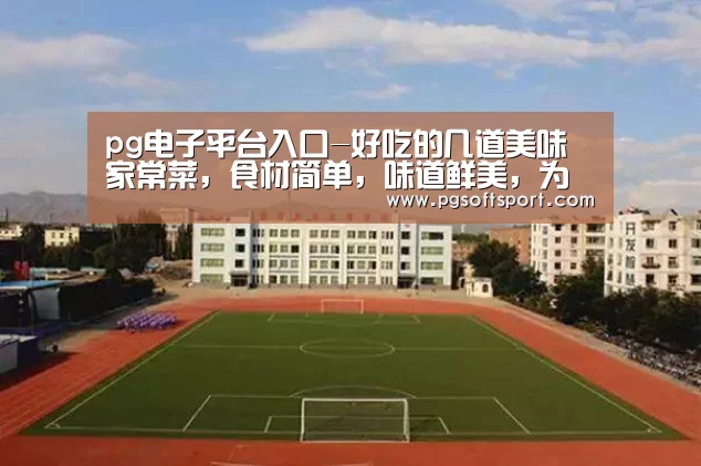 pg电子平台入口-好吃的几道美味家常菜，食材简单，味道鲜美，为家人学起来(图2)